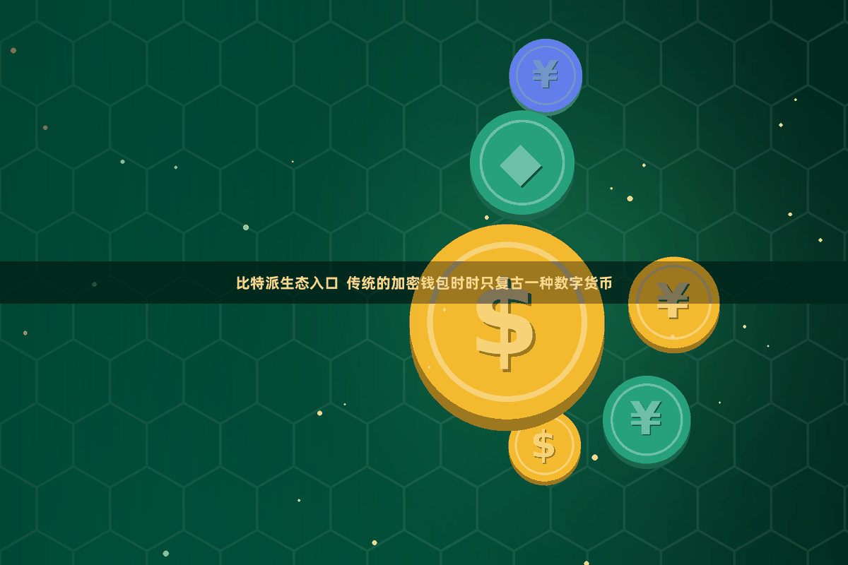 比特派生态入口  传统的加密钱包时时只复古一种数字货币